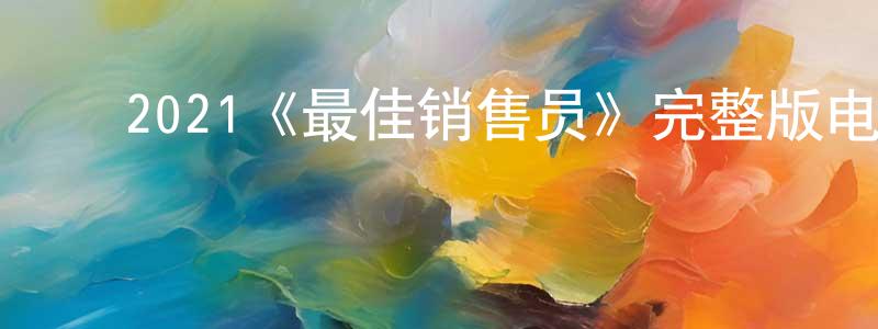 ﻿陈雁翎发布﻿2021《最佳销售员》完整版电影/在线观看/百度云-美剧天堂